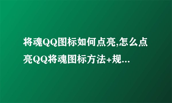 将魂QQ图标如何点亮,怎么点亮QQ将魂图标方法+规则【分享】