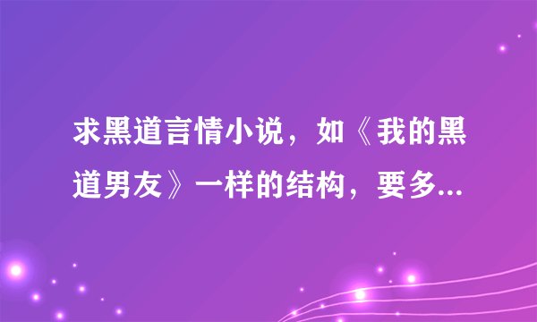 求黑道言情小说，如《我的黑道男友》一样的结构，要多金的。 还有穿越后宫架空小说，要甜文的，不要清穿！