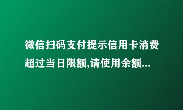 微信扫码支付提示信用卡消费超过当日限额,请使用余额或...