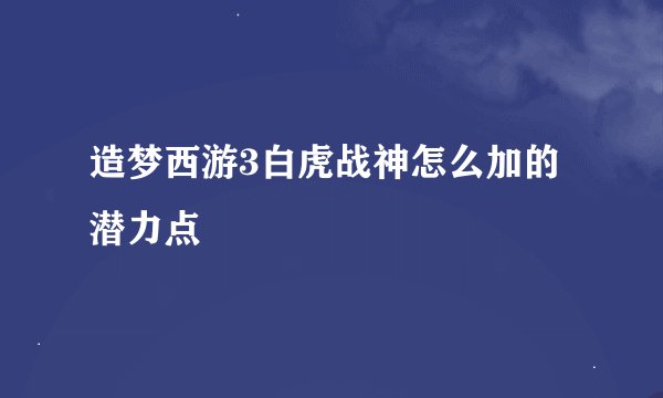 造梦西游3白虎战神怎么加的潜力点