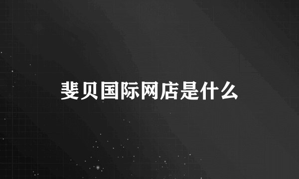斐贝国际网店是什么