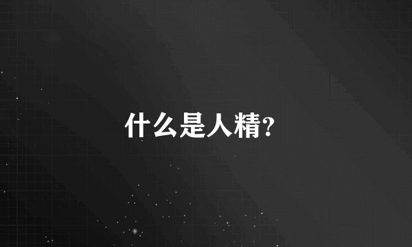 什么是人精？