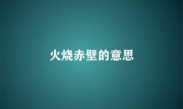 火烧赤壁的意思