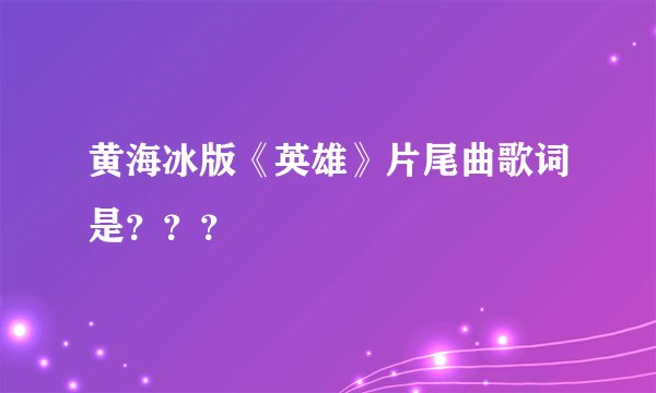 黄海冰版《英雄》片尾曲歌词是？？？