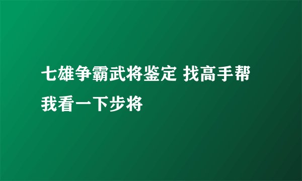 七雄争霸武将鉴定 找高手帮我看一下步将