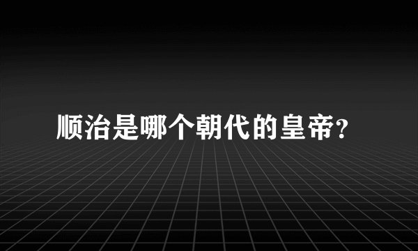 顺治是哪个朝代的皇帝？