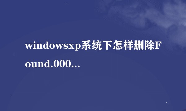 windowsxp系统下怎样删除Found.000文件夹|xp系统删除Found.000文件夹的方法