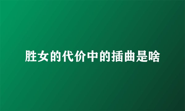 胜女的代价中的插曲是啥