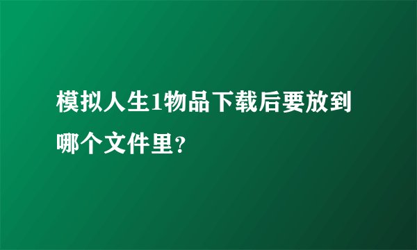 模拟人生1物品下载后要放到哪个文件里？