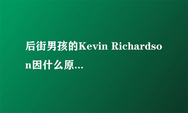 后街男孩的Kevin Richardson因什么原因离队啊
