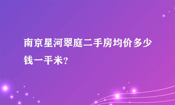 南京星河翠庭二手房均价多少钱一平米？