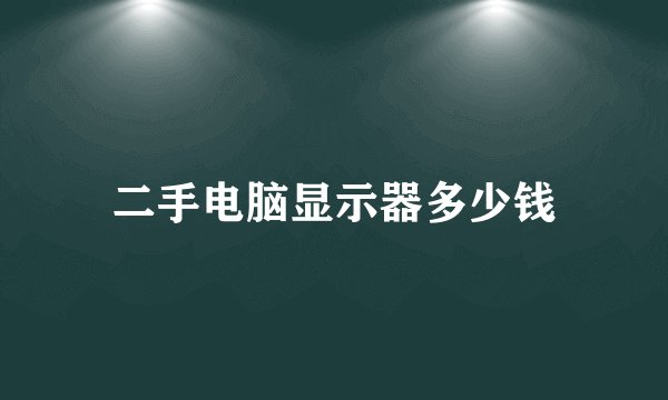 二手电脑显示器多少钱