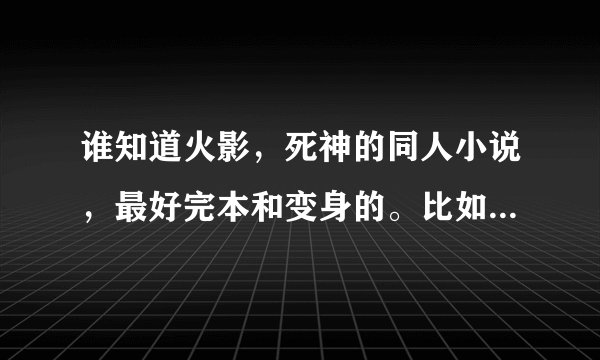 谁知道火影，死神的同人小说，最好完本和变身的。比如 火影忍者凤凰传 死神之白羽