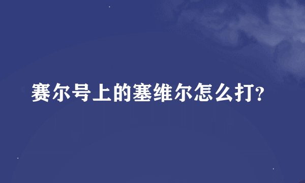 赛尔号上的塞维尔怎么打？
