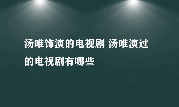 汤唯饰演的电视剧 汤唯演过的电视剧有哪些