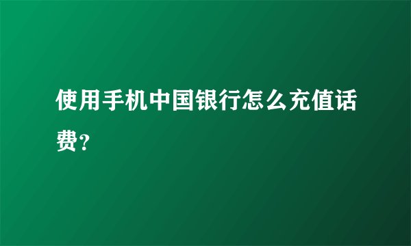 使用手机中国银行怎么充值话费？