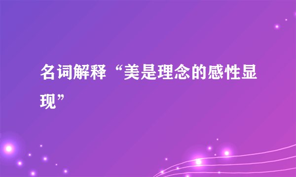 名词解释“美是理念的感性显现”