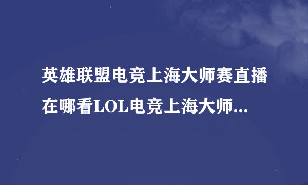 英雄联盟电竞上海大师赛直播在哪看LOL电竞上海大师赛直播地址