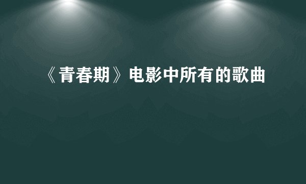 《青春期》电影中所有的歌曲