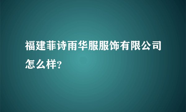 福建菲诗雨华服服饰有限公司怎么样？