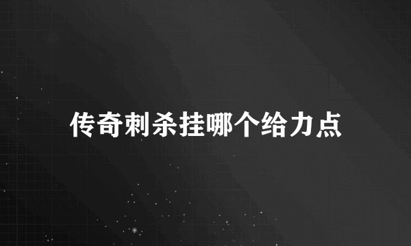 传奇刺杀挂哪个给力点