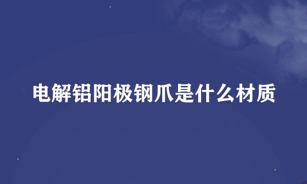 电解铝阳极钢爪是什么材质