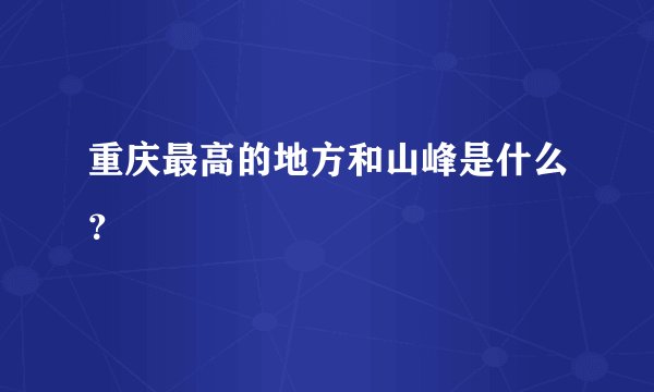 重庆最高的地方和山峰是什么?