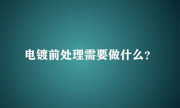 电镀前处理需要做什么？