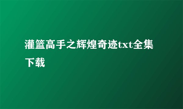 灌篮高手之辉煌奇迹txt全集下载