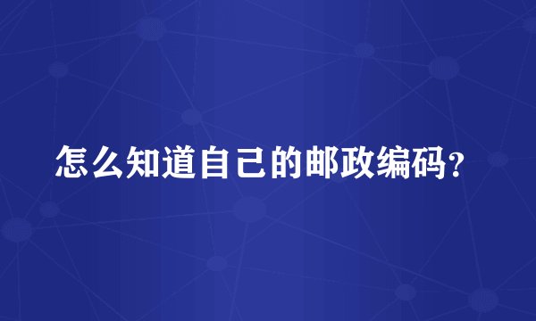 怎么知道自己的邮政编码？
