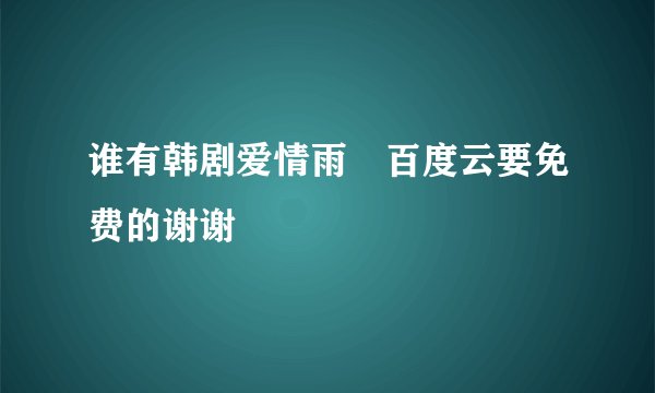 谁有韩剧爱情雨☔百度云要免费的谢谢