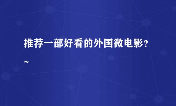 推荐一部好看的外国微电影？~