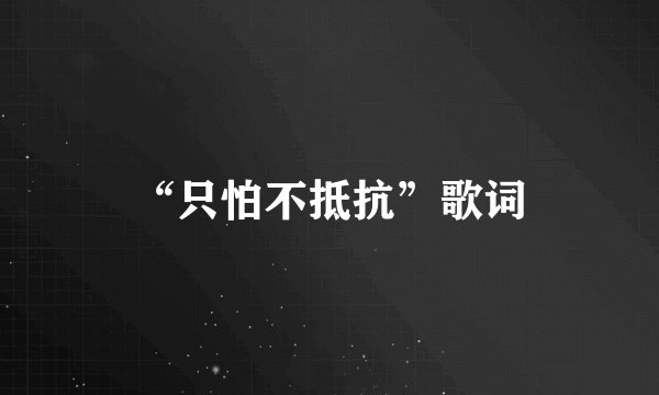 “只怕不抵抗”歌词