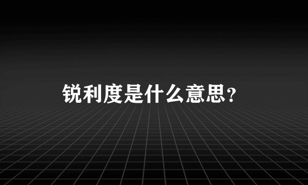 锐利度是什么意思？