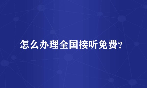 怎么办理全国接听免费？