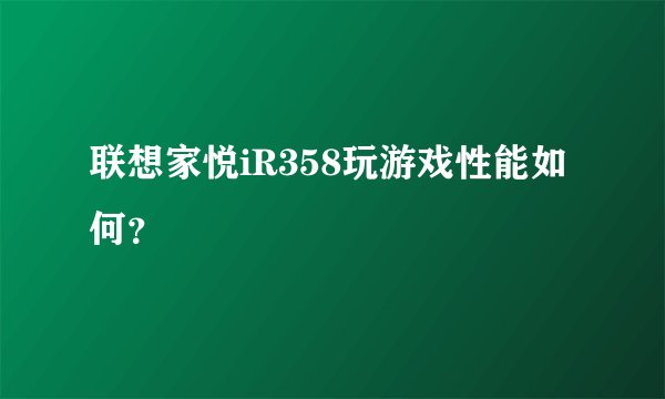 联想家悦iR358玩游戏性能如何？