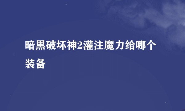 暗黑破坏神2灌注魔力给哪个装备