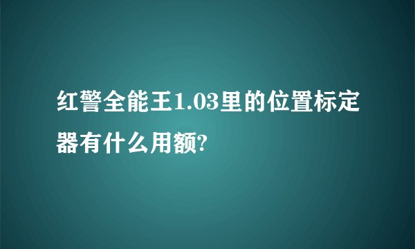 红警全能王1.03里的位置标定器有什么用额?