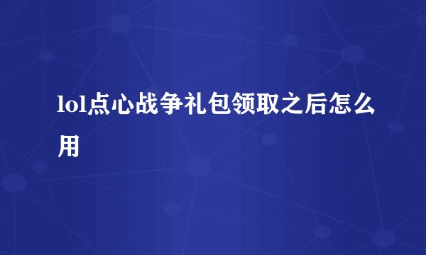 lol点心战争礼包领取之后怎么用