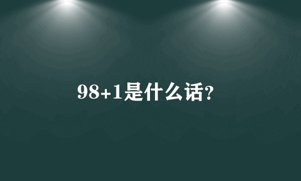 98+1是什么话？