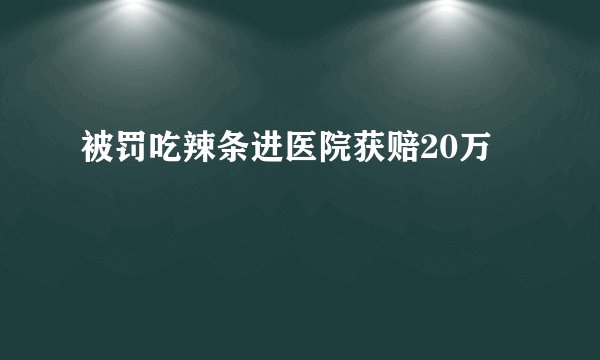 被罚吃辣条进医院获赔20万