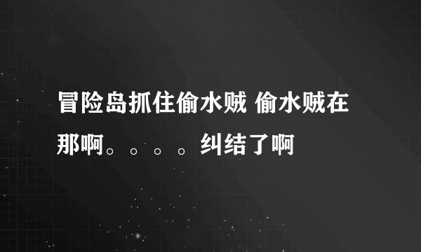 冒险岛抓住偷水贼 偷水贼在那啊。。。。纠结了啊