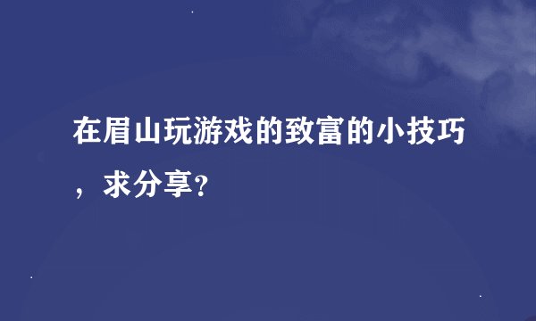 在眉山玩游戏的致富的小技巧，求分享？