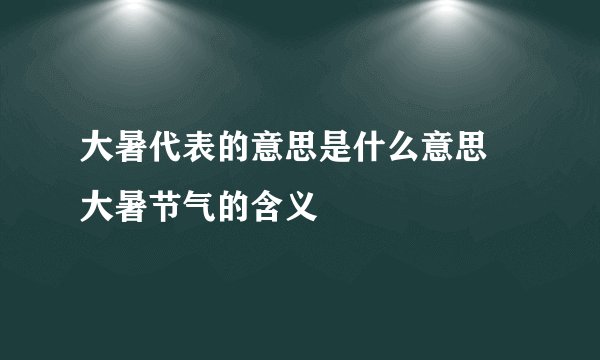 大暑代表的意思是什么意思 大暑节气的含义