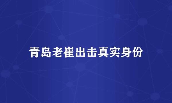 青岛老崔出击真实身份