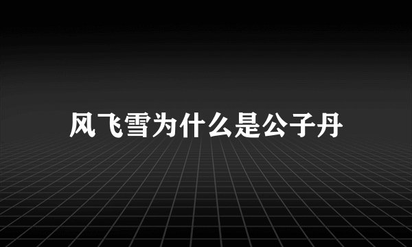 风飞雪为什么是公子丹