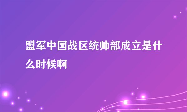 盟军中国战区统帅部成立是什么时候啊