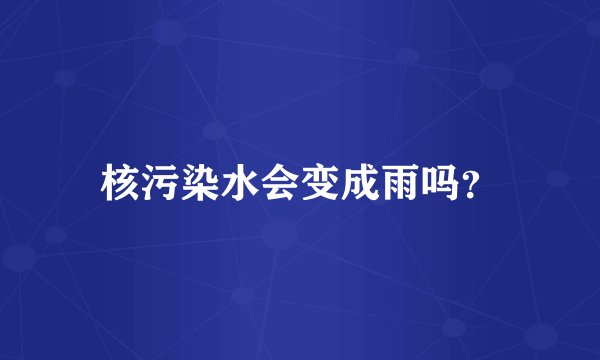 核污染水会变成雨吗？