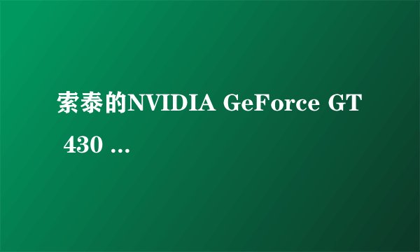 索泰的NVIDIA GeForce GT 430 这块显卡怎么样 ？