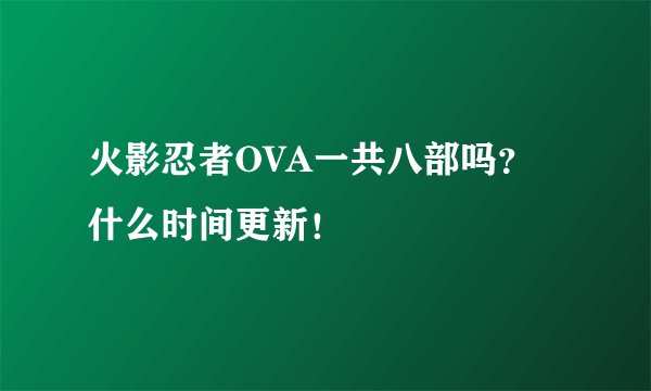 火影忍者OVA一共八部吗？什么时间更新！